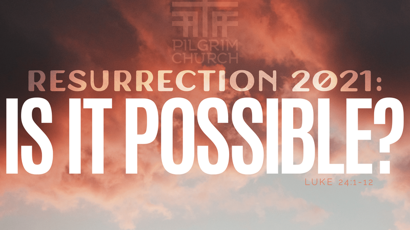 2021-04-04 Resurrection 2021: IS IT POSSIBLE?