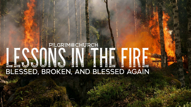 2019-05-12 Lessons in the Fire - Blessed, Broken and Blessed Again