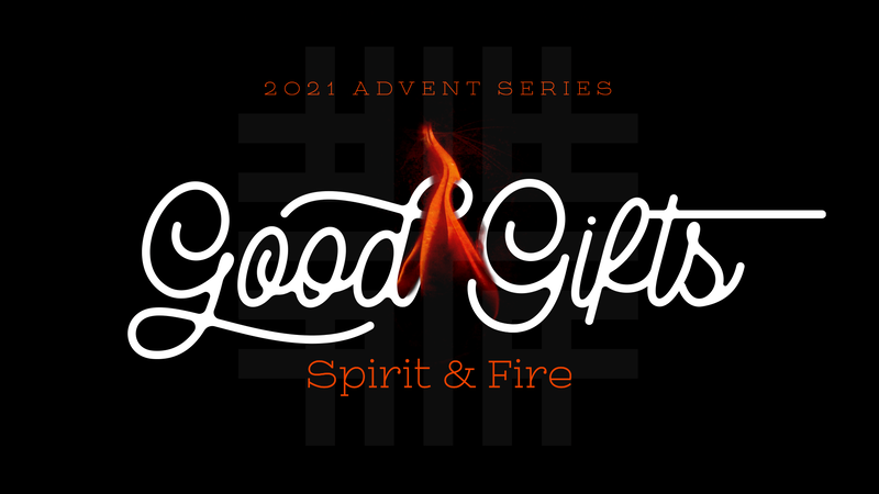 2021-12-19 Advent Series, Good Gifts, Spirit & Fire
