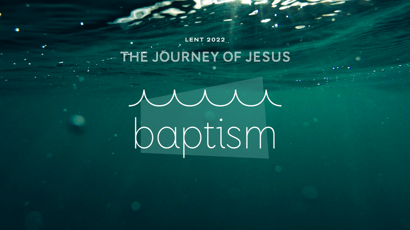 2022-03-06 Lent 1, The Journey of Jesus, Baptism