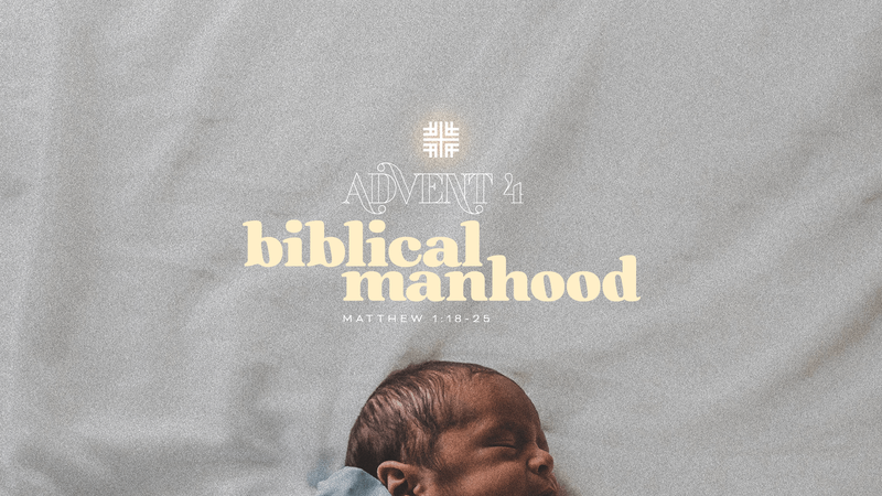 2022-12-18 Advent 4: Love - Biblical Manhood