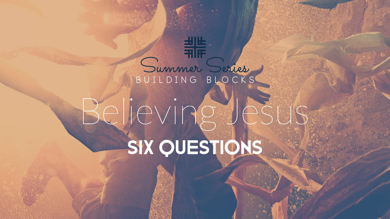 2019-07-07 Summer Series Building Blocks, Believing Jesus, Six Questions